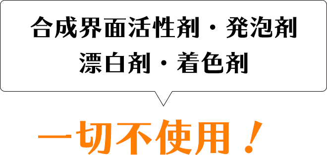 合成界面活性剤・発泡剤・漂白剤・着色剤　一切不使用