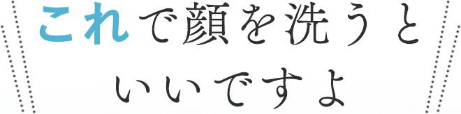 これで顔を洗うといいですよ