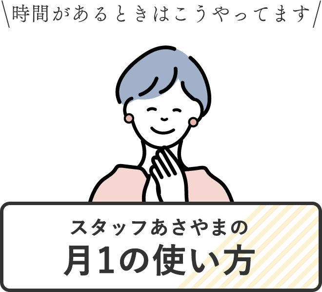 時間があるときはこうやってますスタッフあさやまの月1の使い方