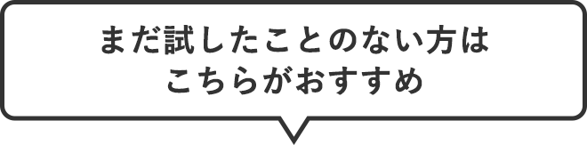 まだ試したことのない方はこちらがおすすめ