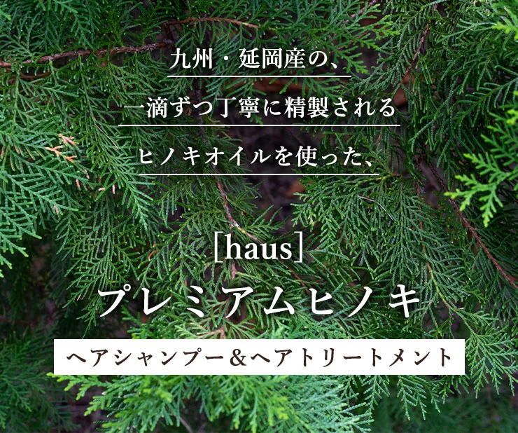 九州・延岡産の、一滴ずつ丁寧に精製されるヒノキオイルを使った、プレミアムヒノキヘアシャンプー＆トリートメント