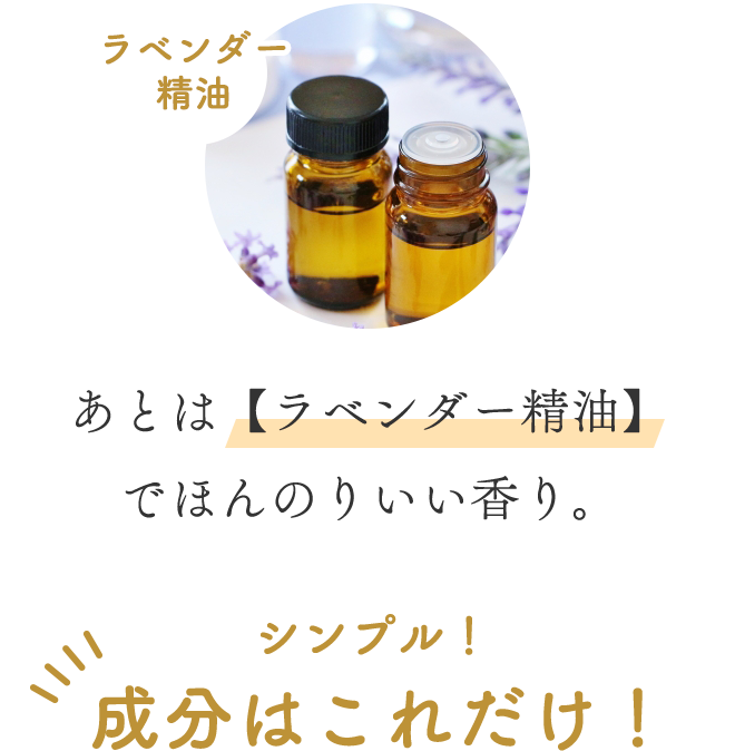 あとは【ラベンダー精油】でほんのりいい香り。成分はこれだけ！