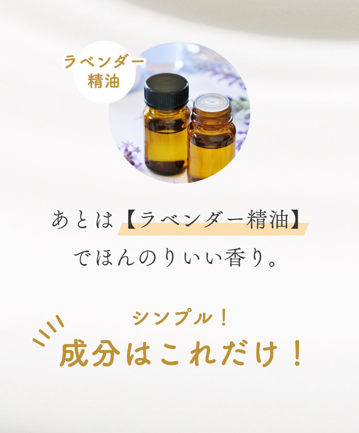 あとは【ラベンダー精油】でほんのりいい香り。成分はこれだけ！