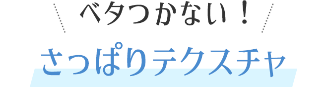 ベタつかない！さっぱりテクスチャ