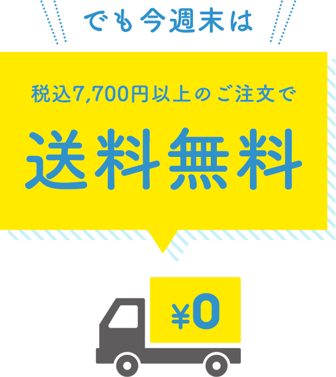 でも今週末は！！！　税込7,700円以上のご注文で送　料　無　料