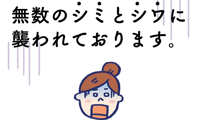 無数のシミとシワに襲われております。