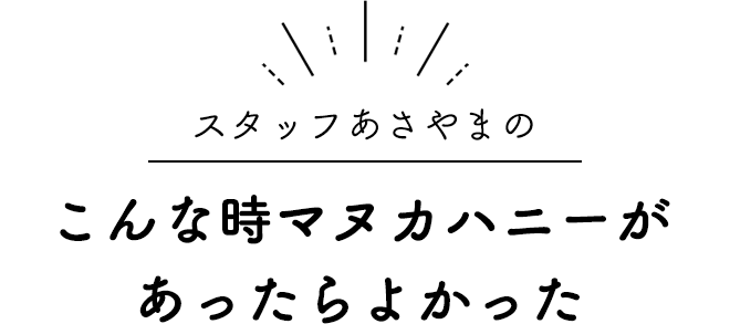 スタッフあさやまの「こんな時マヌカハニーがあったらよかった」