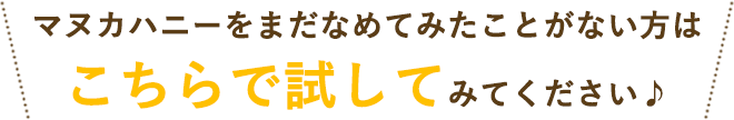マヌカハニーをまだなめてみたことがない方はこちらで試してみてください♪