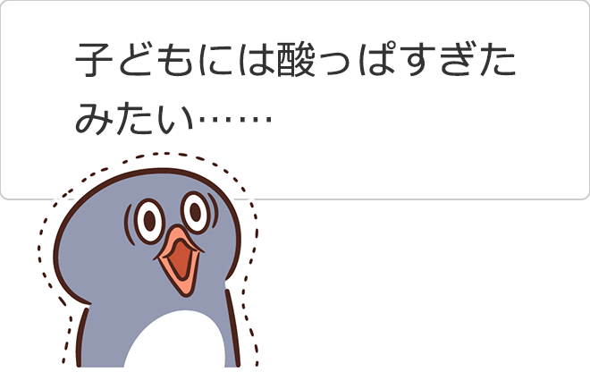 「子どもには酸っぱすぎたみたい」