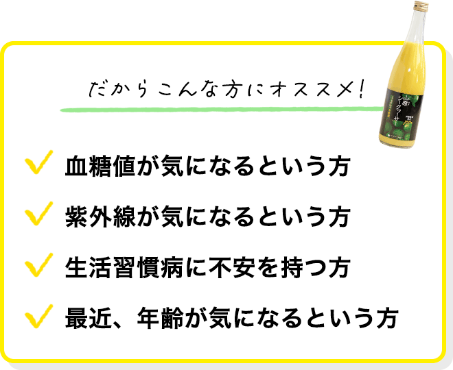 だからこんな方にオススメ
            ・血糖値が気になるという方
            ・紫外線が気になるという方
            ・生活習慣病に不安を持つ方
            ・最近、年齢による衰えが気になるという方