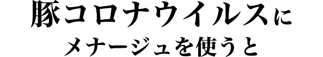 豚コロナウイルスにメナージュを使うと