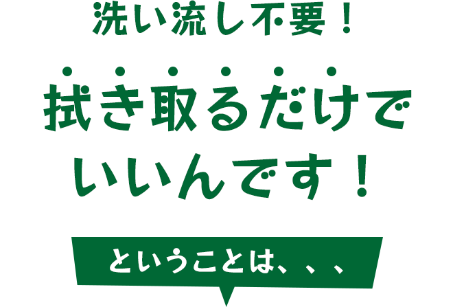 洗い流し不要！拭き取るだけでいいんです！