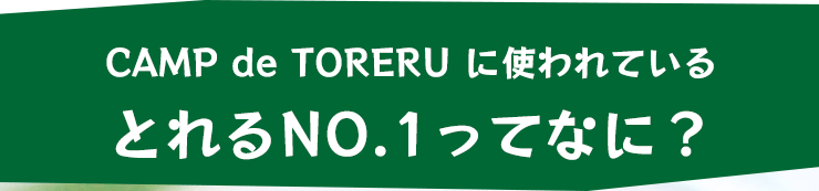CAMP de TORERU『キャンプでとれる』に使われているとれるNO.1ってなに？