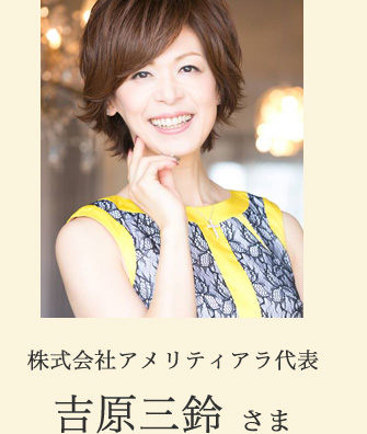 株式会社アメリティアラ代表　吉原三鈴さま