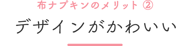 布ナプキンのメリット②デザインがかわいい