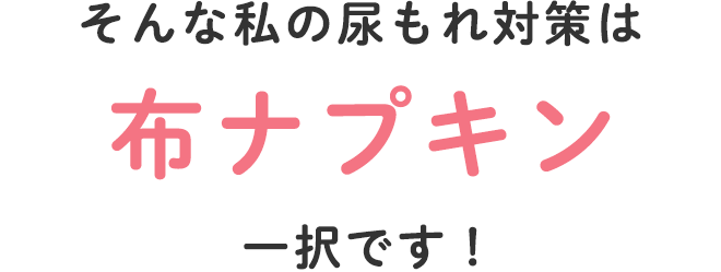 そんな私の尿もれ対策は布ナプキン一択です!