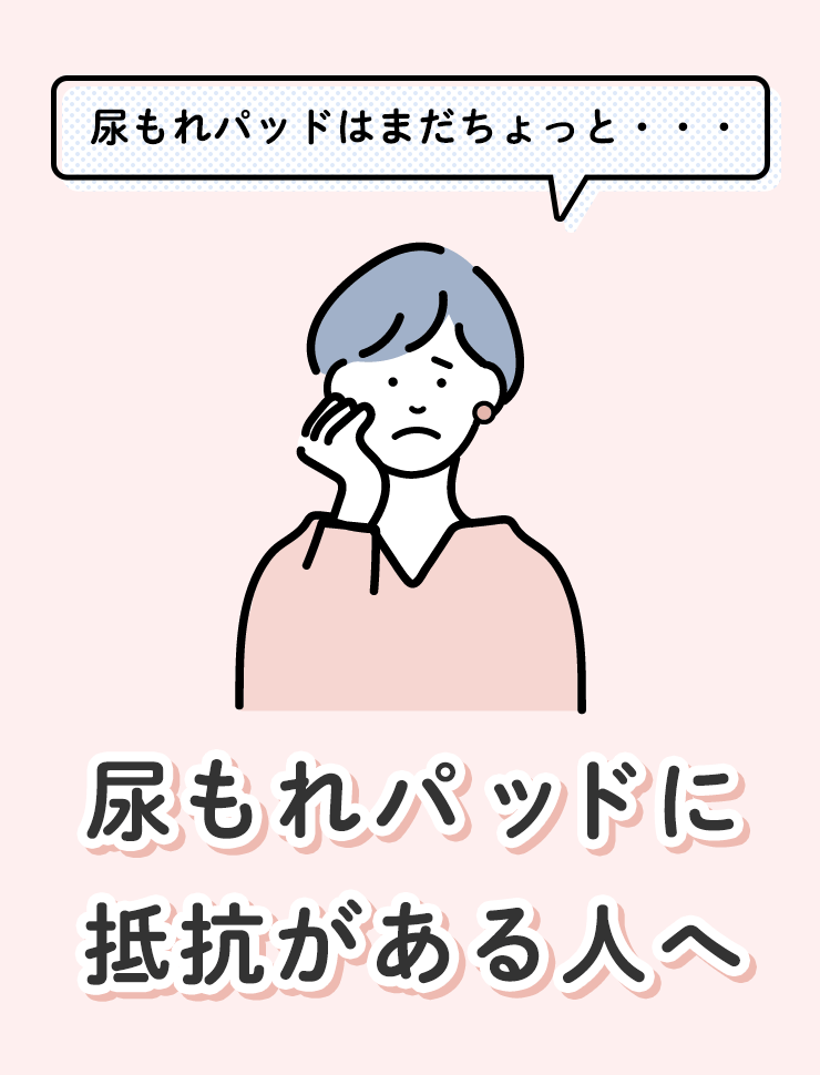尿もれパッドはまだちょっと・・・尿もれパッドに抵抗がある人へ