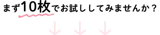 まず10枚でお試ししてみませんか？