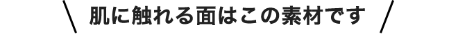 肌に触れる面はこの素材です