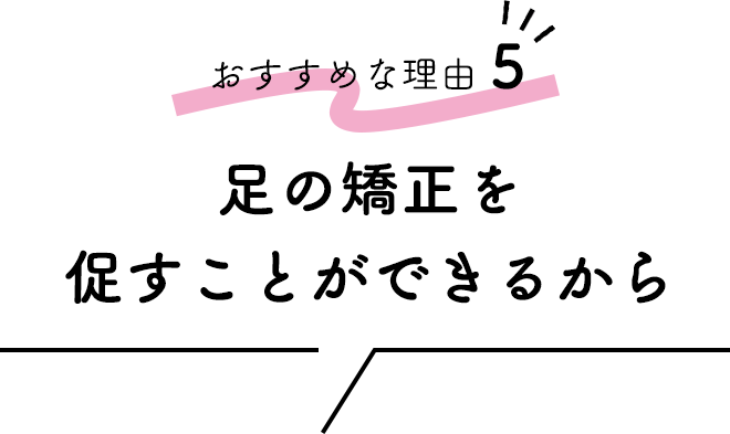 ■おすすめな理由⑤「足の矯正を促すことができるから」