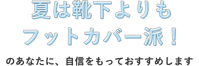 夏は靴下よりもフットカバー派！のあなたに、自信をもっておすすめします