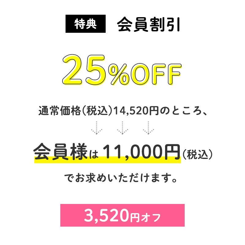 25%オフ
通常価格(税込)14,520円のところ、会員様は11,000円でお求めいただけます。(3,520円OFF)